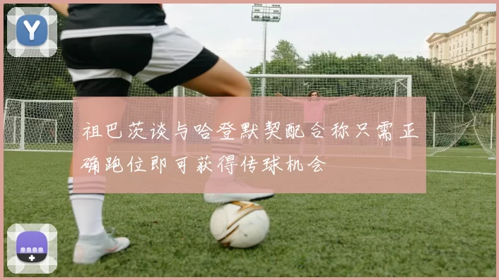 祖巴茨谈与哈登默契配合称只需正确跑位即可获得传球机会