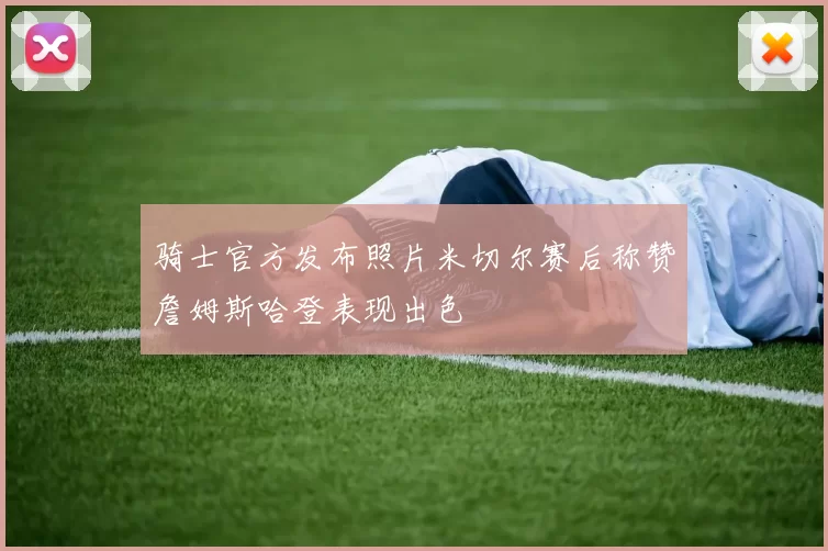 骑士官方发布照片米切尔赛后称赞詹姆斯哈登表现出色