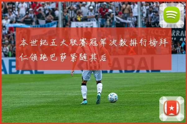 本世纪五大联赛冠军次数排行榜拜仁领跑巴萨紧随其后