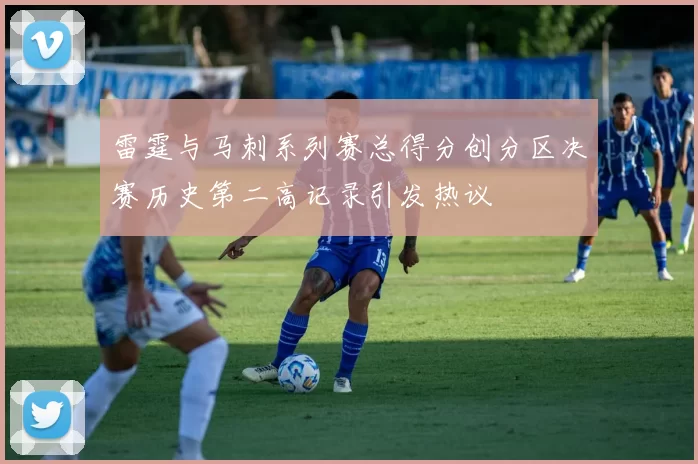 雷霆与马刺系列赛总得分创分区决赛历史第二高记录引发热议