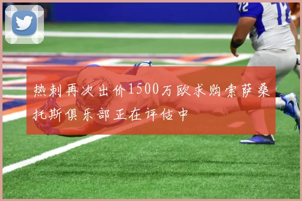 热刺再次出价1500万欧求购索萨桑托斯俱乐部正在评估中