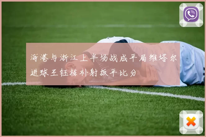 海港与浙江上半场战成平局维塔尔进球王钰栋补射扳平比分