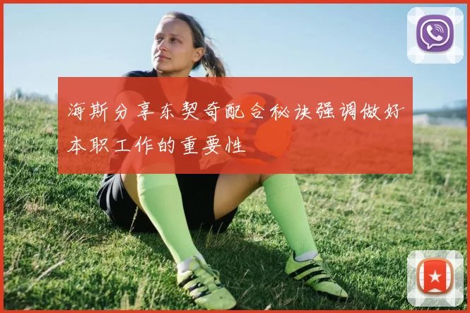 海斯分享东契奇配合秘诀强调做好本职工作的重要性